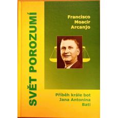 Svět porozumí: Příběh krále bot Jana Antonína Bati - Francisco Moacir Arcanjo
